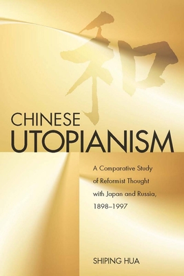 Chinese Utopianism: A Comparative Study of Reformist Thought with Japan and Russia, 1898-1997 - Hua, Shiping