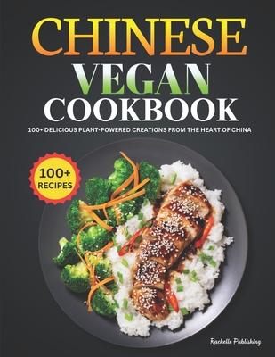 Chinese Vegan Cookbook: 100+ Delicious Plant-Powered Creations from the Heart of China - Publishing, Rachelle