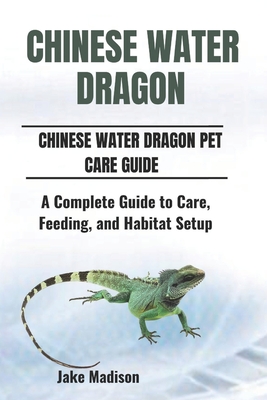 Chinese Water Dragon: A Complete Guide to Care, Feeding, and Habitat Setup - Madison, Jake