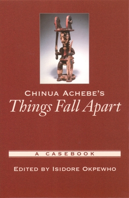 Chinua Achebe's Things Fall Apart: A Casebook - Okpewho, Isidore (Editor)