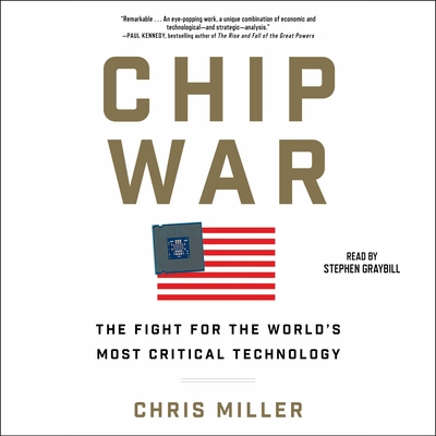 Chip War: The Quest to Dominate the World's Most Critical Technology - Miller, Chris, and Graybill, Stephen (Read by)