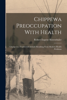 Chippewa Preoccupation With Health: Change in a Traditional Attitude Resulting From Modern Health Problems - Ritzenthaler, Robert Eugene