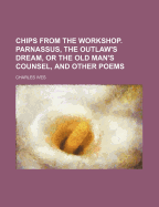Chips from the Workshop. Parnassus, the Outlaw's Dream, or the Old Man's Counsel, and Other Poems