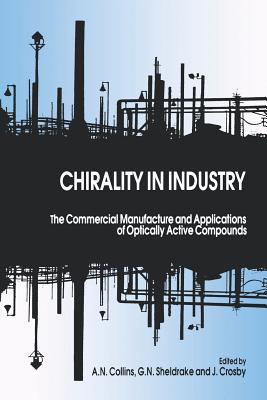 Chirality in Industry: The Commercial Manufacture and Applications of Optically Active Compounds - Collins, A N (Editor), and Sheldrake, Gary (Editor), and Crosby, J (Editor)