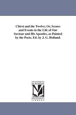 Chirst and the Twelve; Or, Scenes and Events in the Life of Our Saviour and His Apostles, as Painted by the Poets. Ed. by J. G. Holland. - Holland, Josiah Gilbert, and Holland, J G (Josiah Gilbert)