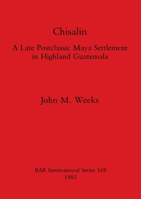 Chisalin: A Late Postclassic Maya Settlement in Highland Guatemala - Weeks, John M