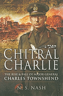 Chitral Charlie: The Life and Times of a Victorian Soldier: The Slow Rise and Swift Fall of Major General Sir Charles Townshend KCB DSO