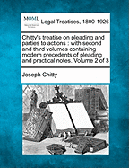 Chitty's Treatise on Pleading and Parties to Actions: With Second and Third Volumes Containing Modern Precedents of Pleading and Practical Notes. Volume 1 of 3