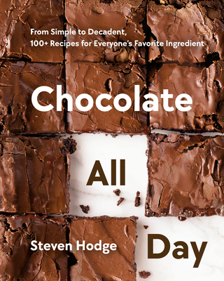 Chocolate All Day: From Simple to Decadent, 100+ Recipes for Everyone's Favorite Ingredient - Hodge, Steven