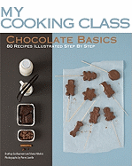 Chocolate Basics: 80 Recipes Illustrated Step by Step