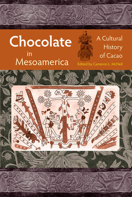 Chocolate in Mesoamerica: A Cultural History of Cacao - McNeil, Cameron L (Editor)