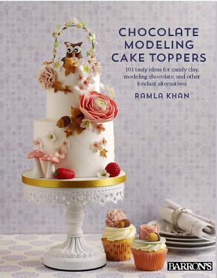 Chocolate Modeling Cake Toppers: 101 Tasty Ideas for Candy Clay, Modeling Chocolate, and Other Fondant Alternatives - Kahn, Ramla