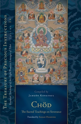 Chod: The Sacred Teachings on Severance: Essential Teachings of the Eight Practice Lineages of Tibet, Volume 14 (The Trea sury of Precious Instructions) - Kongtrul Lodro Taye, Jamgon, and Harding, Sarah (Translated by), and Dorje, Rangjung (Contributions by)