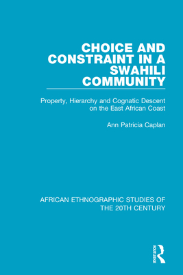 Choice and Constraint in a Swahili Community: Property, Hierarchy and Cognatic Descent on the East African Coast - Caplan, Ann Patricia