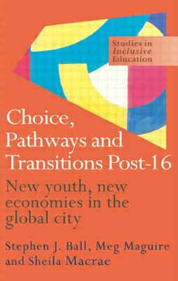 Choice, Pathways and Transitions Post-16: New Youth, New Economies in the Global City - Ball, Stephen, and MacRae, Sheila, and Maguire, Meg, Professor