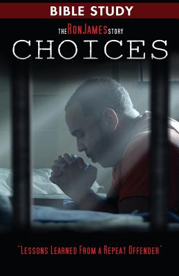 Choice - Ron James Story - Bible Study: Lessons Learned From a Repeat Offender - James, Ron L