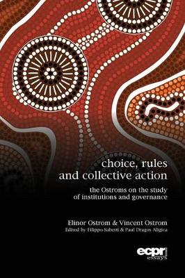 Choice, Rules and Collective Action: The Ostroms on the Study of Institutions and Governance - Ostrom, Elinor, and Ostrom, Vincent, and Aligica, Paul Dragos (Editor)