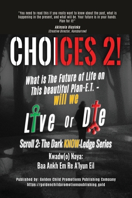 Choices 2!: What is The Future of Life on This beautiful Plan-E.T. - will we Live or Die - Kwadw(o) Naya, Baa Ankh Em Re A'Lyun