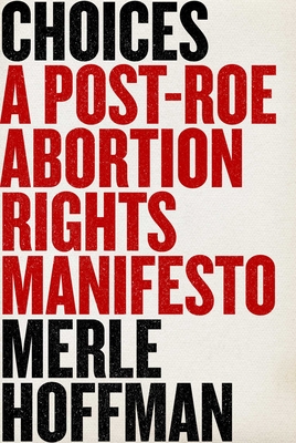 Choices: A Post-Roe Abortion Rights Manifesto - Hoffman, Merle