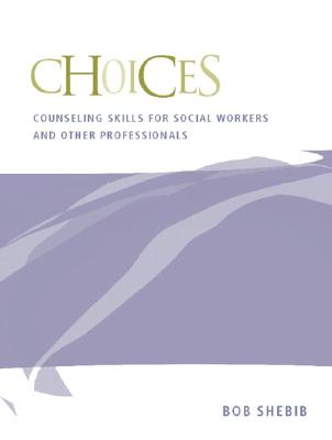 Choices: Counseling Skills for Social Workers and Other Professionals - Shebib, Bob