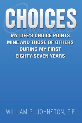 Choices: My Life's Choice Points Mine and Those of Others During My First Eighty-Seven Years - Johnston P E, William R