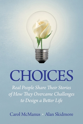 Choices: Real People Share Stories of How They Overcame Challenges to Design a Better Life - McManus, Carol, and Skidmore, Alan