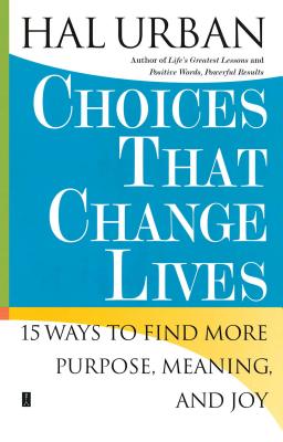 Choices That Change Lives: 15 Ways to Find More Purpose, Meaning, and Joy - Urban, Hal