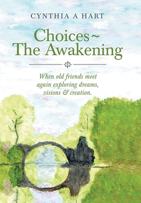 Choices The Awakening: When Old Friends Meet Again Exploring Dreams, Visions & Creation. - Hart, Cynthia A