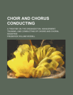 Choir and Chorus Conducting; A Treatise on the Organization, Management, Training, and Conducting of Choirs and Choral Societies