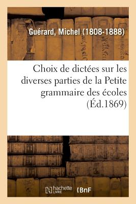 Choix de Dict?es Sur Les Diverses Parties de la Petite Grammaire Des ?coles - Gu?rard, Michel