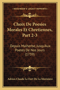 Choix de Poesies Morales Et Chretiennes, Part 2-3: Depuis Malherbe, Jusqu'aux Poetes de Nos Jours (1739)