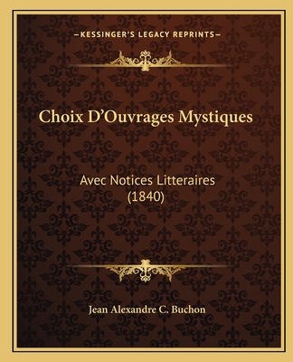 Choix D'Ouvrages Mystiques: Avec Notices Litteraires (1840) - Buchon, Jean Alexandre C (Editor)