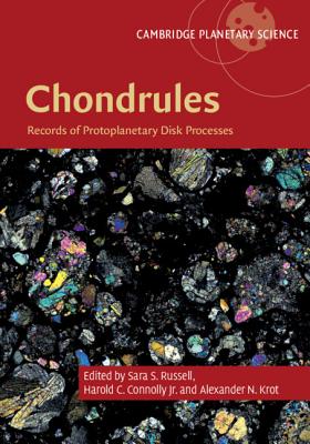 Chondrules: Records of Protoplanetary Disk Processes - Russell, Sara S. (Editor), and Connolly Jr., Harold C. (Editor), and Krot, Alexander N. (Editor)