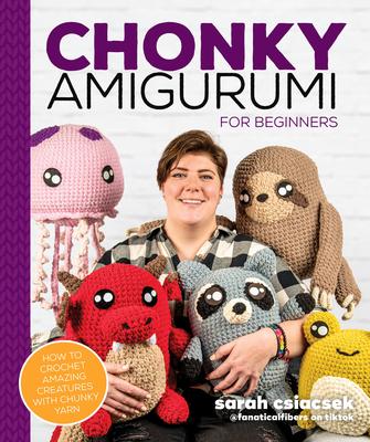 Chonky Amigurumi: How to Crochet Amazing Critters & Creatures with Chunky Yarn - Csiacsek, Sarah