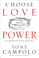 Choose Love Not Power: How to Right the World's Wrongs from a Place of Weakness - Campolo, Tony (Preface by)