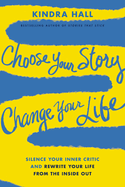 Choose Your Story, Change Your Life: Silence Your Inner Critic and Rewrite Your Life from the Inside Out
