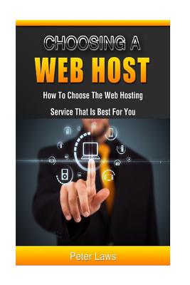 Choosing a Web Host: How to Choose the Web Hosting Service that is Best for You - Goodfellow, Gordon, and Laws, Peter