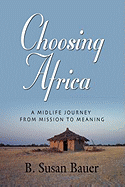 Choosing Africa: A Midlife Journey from Mission to Meaning