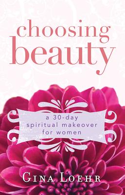 Choosing Beauty: A 30-Day Spiritual Makeover for Women - Loehr, Gina