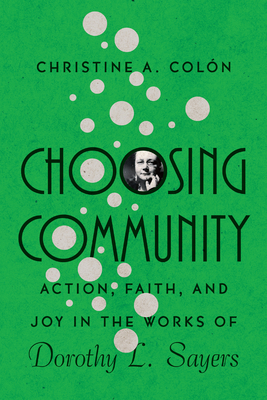 Choosing Community: Action, Faith, and Joy in the Works of Dorothy L. Sayers - Coln, Christine A