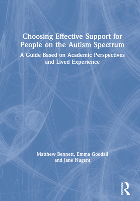 Choosing Effective Support for People on the Autism Spectrum: A Guide Based on Academic Perspectives and Lived Experience - Bennett, Matthew, and Goodall, Emma, and Nugent, Jane