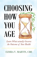Choosing How You Age: Learn What Actually Governs the Outcome of Your Health