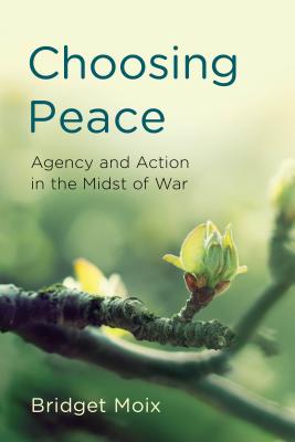 Choosing Peace: Agency and Action in the Midst of War - Moix, Bridget