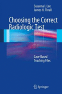 Choosing the Correct Radiologic Test: Case-Based Teaching Files - Lee, Susanna, and Thrall, James H., M.D.