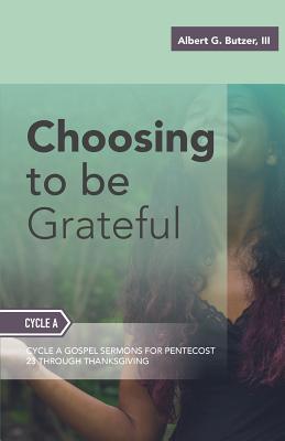 Choosing To Be Grateful: Gospel Sermons For Pentecost (Last Third): Cycle A - Butzer, Albert G, III