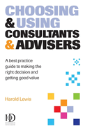 Choosing & Using Consultants & Advisers: A Best Practice Guide to Making the Right Decisions and Getting Good Value
