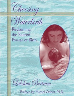 Choosing Waterbirth: Reclaiming the Sacred Power of Birth - Bertram, Lakshmi