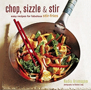 Chop, Sizzle and Stir: Easy Recipes for Fabulous Stir-fries