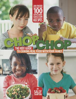 ChopChop: The Kids' Guide to Cooking Real Food with Your Family - Sampson, Sally, and Tremblay, Carl (Photographer)