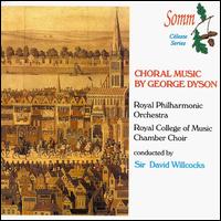 Choral Music By George Dyson - Royal College of Music Chamber Choir (choir, chorus); Royal Philharmonic Orchestra; David Willcocks (conductor)